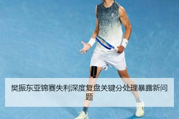 樊振东亚锦赛失利深度复盘关键分处理暴露新问题